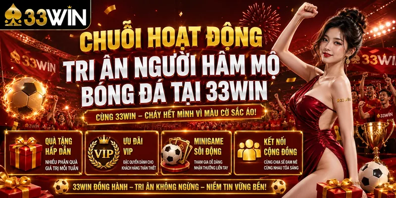 Chuỗi Hoạt Động Tri Ân Người Hâm Mộ Bóng Đá Tại 33Win
